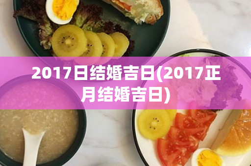 2017日结婚吉日(2017正月结婚吉日)