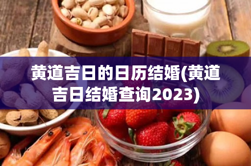 黄道吉日的日历结婚(黄道吉日结婚查询2023)