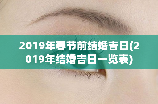 2019年春节前结婚吉日(2019年结婚吉日一览表)