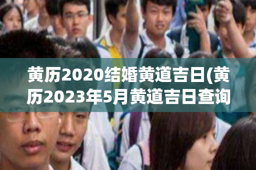 黄历2020结婚黄道吉日(黄历2023年5月黄道吉日查询结婚)