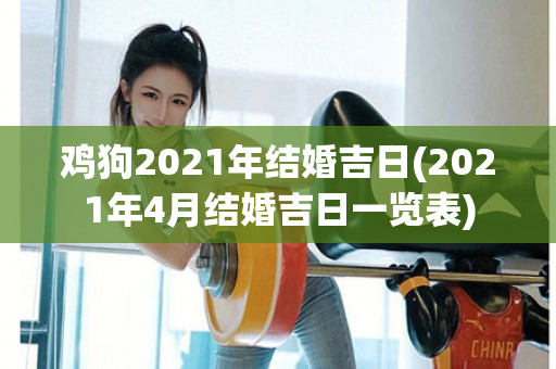 鸡狗2021年结婚吉日(2021年4月结婚吉日一览表)