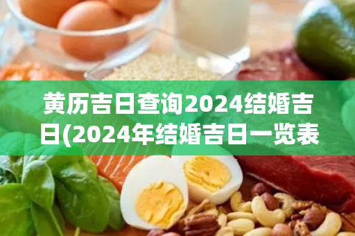 黄历吉日查询2024结婚吉日(2024年结婚吉日一览表结婚黄历)