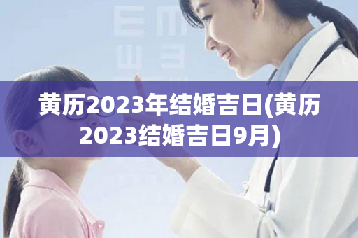 黄历2023年结婚吉日(黄历2023结婚吉日9月)