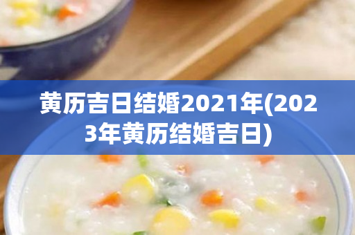 黄历吉日结婚2021年(2023年黄历结婚吉日)