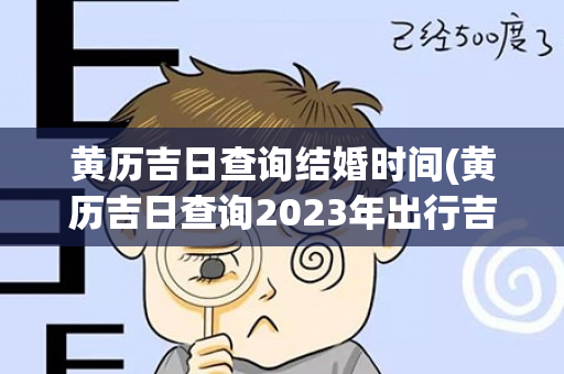 黄历吉日查询结婚时间(黄历吉日查询2023年出行吉日)