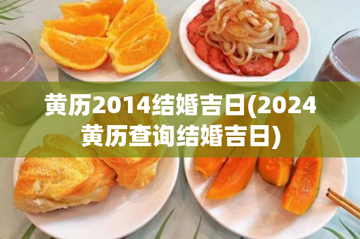 黄历2014结婚吉日(2024黄历查询结婚吉日)