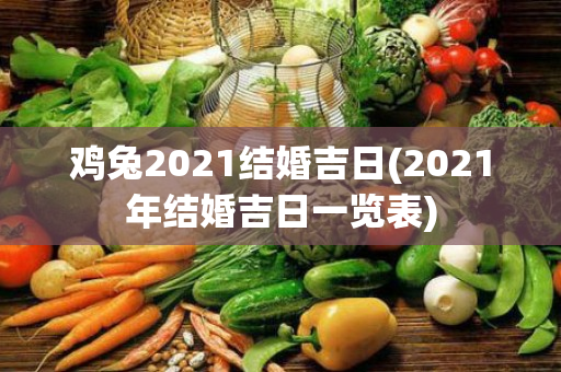 鸡兔2021结婚吉日(2021年结婚吉日一览表)