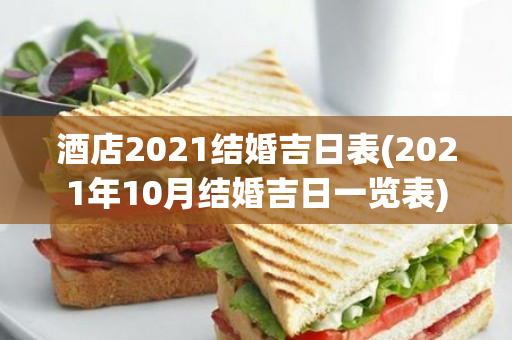 酒店2021结婚吉日表(2021年10月结婚吉日一览表)