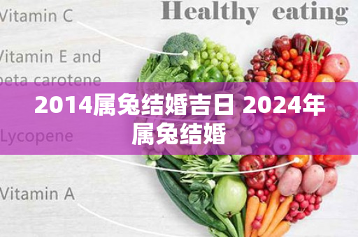 2014属兔结婚吉日 2024年属兔结婚