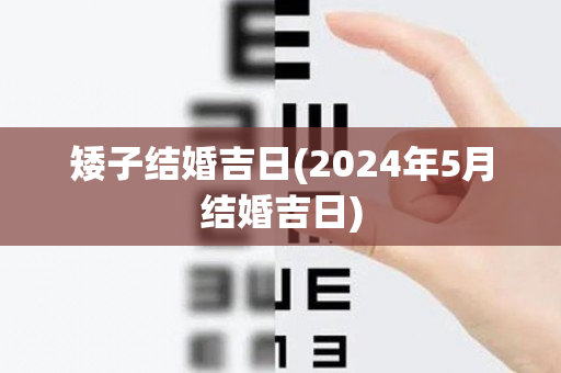 矮子结婚吉日(2024年5月结婚吉日)