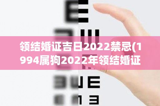 领结婚证吉日2022禁忌(1994属狗2022年领结婚证吉日)