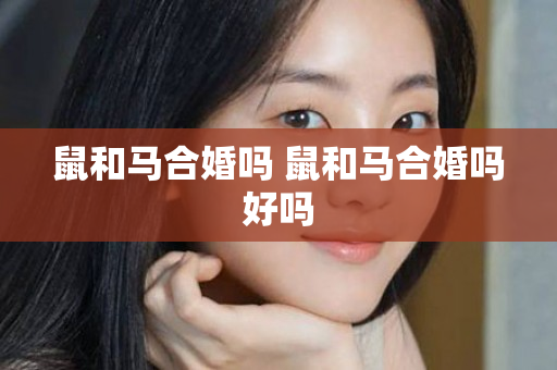 鼠和马合婚吗 鼠和马合婚吗好吗