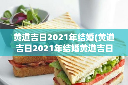 黄道吉日2021年结婚(黄道吉日2021年结婚黄道吉日查询)