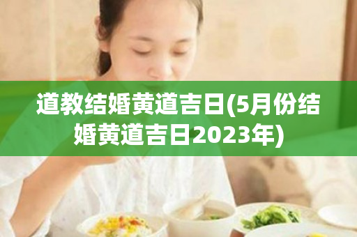 道教结婚黄道吉日(5月份结婚黄道吉日2023年)