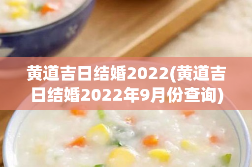 黄道吉日结婚2022(黄道吉日结婚2022年9月份查询)