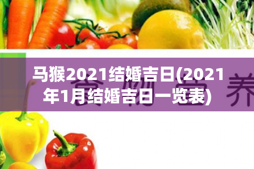 马猴2021结婚吉日(2021年1月结婚吉日一览表)