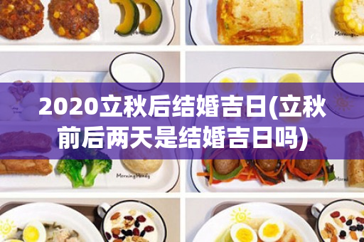 2020立秋后结婚吉日(立秋前后两天是结婚吉日吗)