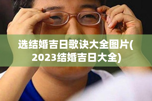 选结婚吉日歌诀大全图片(2023结婚吉日大全)