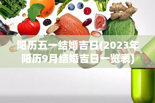 阳历五一结婚吉日(2023年阳历9月结婚吉日一览表)