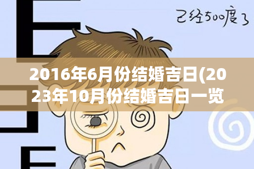 2016年6月份结婚吉日(2023年10月份结婚吉日一览表)