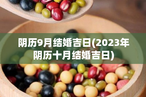 阴历9月结婚吉日(2023年阴历十月结婚吉日)