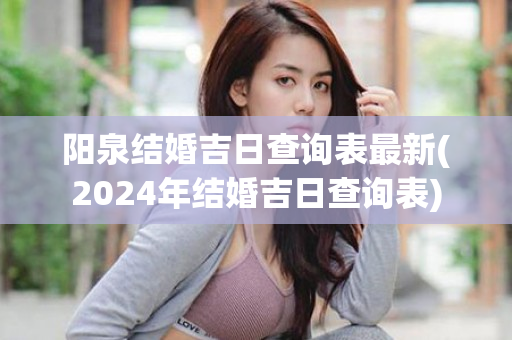 阳泉结婚吉日查询表最新(2024年结婚吉日查询表)