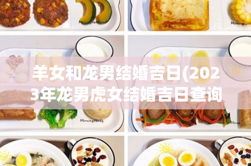 羊女和龙男结婚吉日(2023年龙男虎女结婚吉日查询)