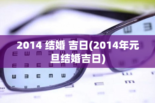 2014 结婚 吉日(2014年元旦结婚吉日)