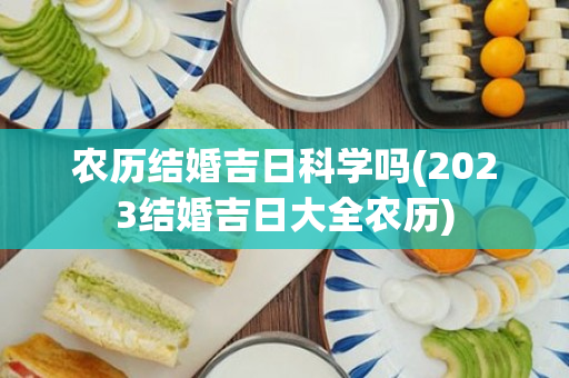 农历结婚吉日科学吗(2023结婚吉日大全农历)