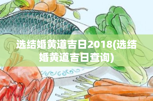 选结婚黄道吉日2018(选结婚黄道吉日查询)