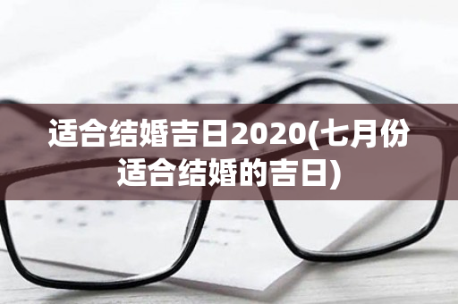 适合结婚吉日2020(七月份适合结婚的吉日)