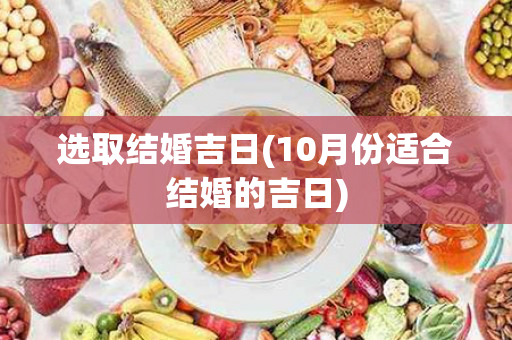 选取结婚吉日(10月份适合结婚的吉日)