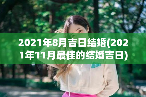 2021年8月吉日结婚(2021年11月最佳的结婚吉日)