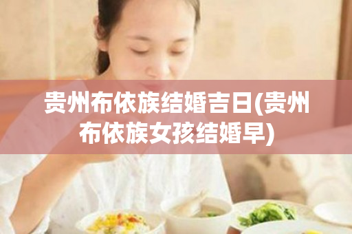 贵州布依族结婚吉日(贵州布依族女孩结婚早)