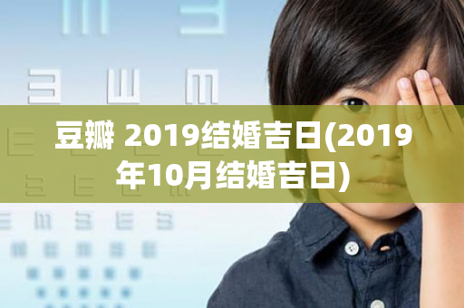 豆瓣 2019结婚吉日(2019年10月结婚吉日)