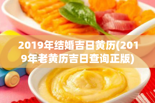 2019年结婚吉日黄历(2019年老黄历吉日查询正版)