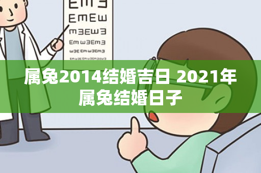 属兔2014结婚吉日 2021年属兔结婚日子