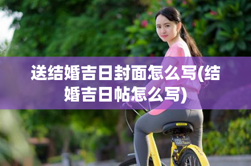 送结婚吉日封面怎么写(结婚吉日帖怎么写)