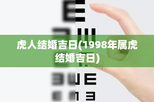 虎人结婚吉日(1998年属虎结婚吉日)