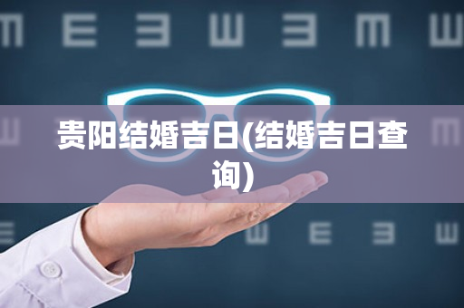 贵阳结婚吉日(结婚吉日查询)