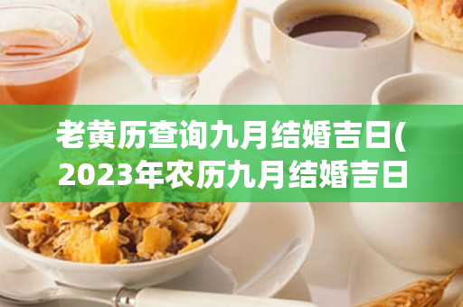 老黄历查询九月结婚吉日(2023年农历九月结婚吉日老黄历)