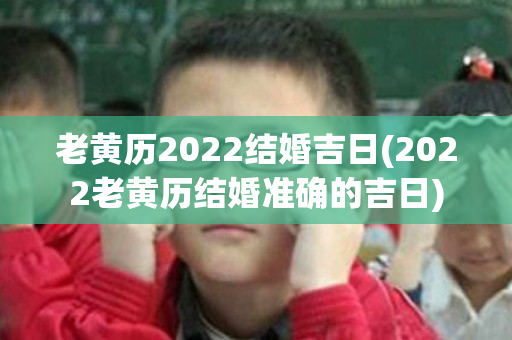 老黄历2022结婚吉日(2022老黄历结婚准确的吉日)