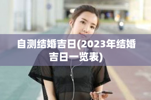 自测结婚吉日(2023年结婚吉日一览表)