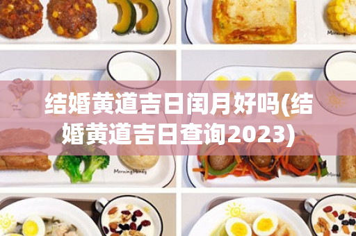 结婚黄道吉日闰月好吗(结婚黄道吉日查询2023)