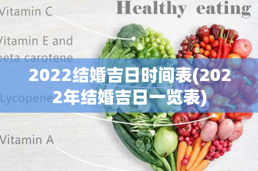 2022结婚吉日时间表(2022年结婚吉日一览表)