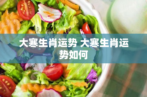 大寒生肖运势 大寒生肖运势如何