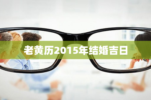 老黄历2015年结婚吉日