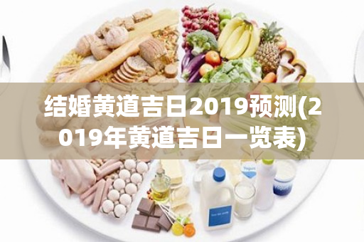 结婚黄道吉日2019预测(2019年黄道吉日一览表)