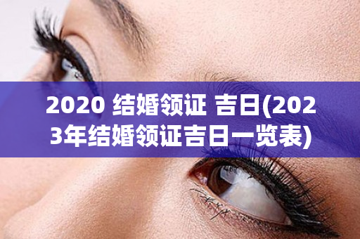 2020 结婚领证 吉日(2023年结婚领证吉日一览表)