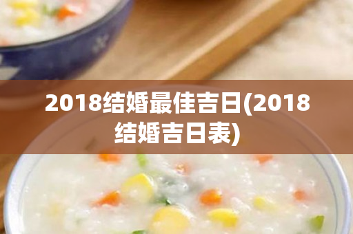 2018结婚最佳吉日(2018结婚吉日表)